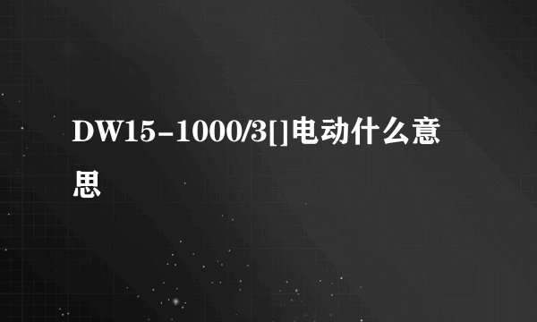 DW15-1000/3[]电动什么意思