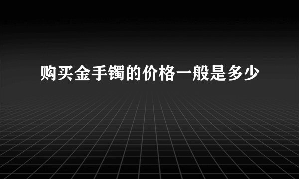 购买金手镯的价格一般是多少