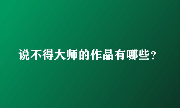 说不得大师的作品有哪些？
