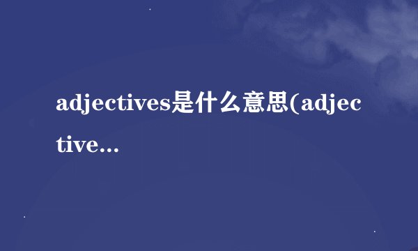 adjectives是什么意思(adjective可数吗)