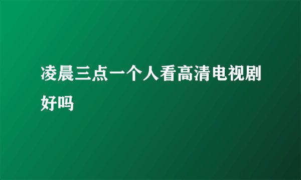 凌晨三点一个人看高清电视剧好吗