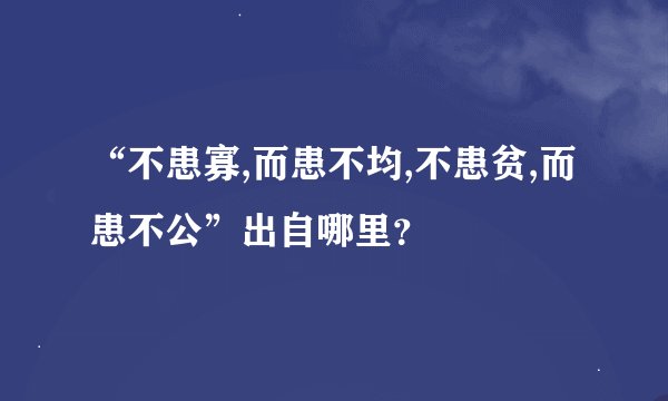 “不患寡,而患不均,不患贫,而患不公”出自哪里?