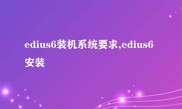 edius6装机系统要求,edius6安装