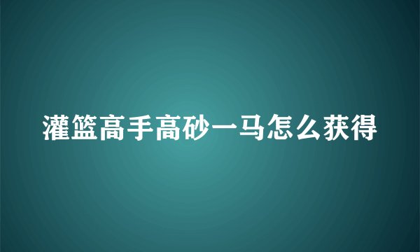 灌篮高手高砂一马怎么获得