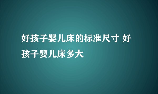 好孩子婴儿床的标准尺寸 好孩子婴儿床多大