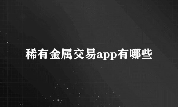 稀有金属交易app有哪些