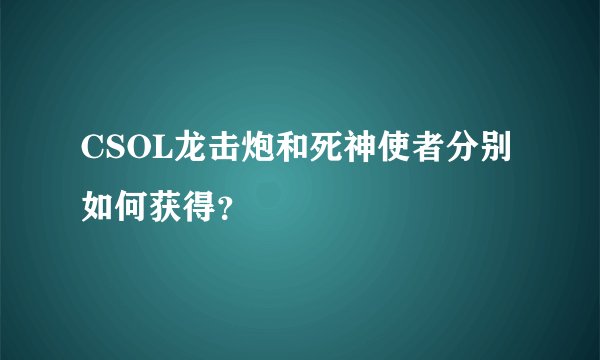 CSOL龙击炮和死神使者分别如何获得？