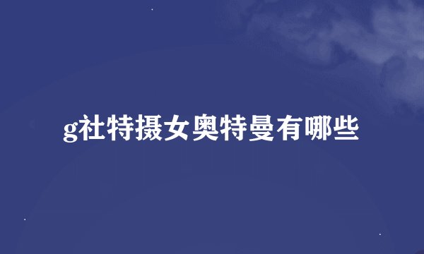 g社特摄女奥特曼有哪些
