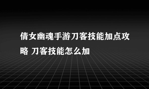 倩女幽魂手游刀客技能加点攻略 刀客技能怎么加
