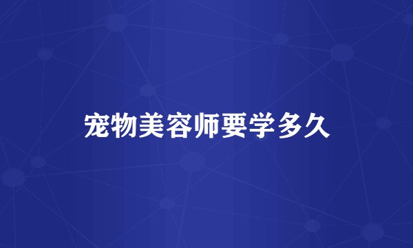 宠物美容师要学多久