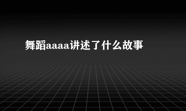舞蹈aaaa讲述了什么故事