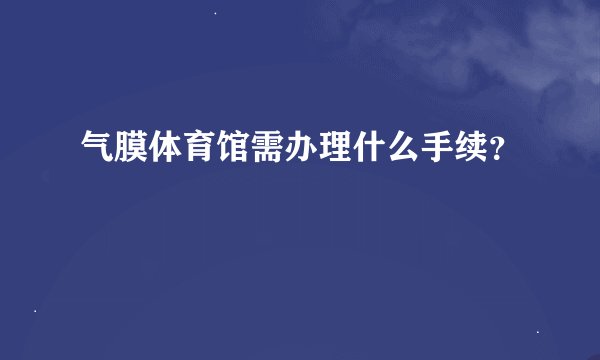 气膜体育馆需办理什么手续？