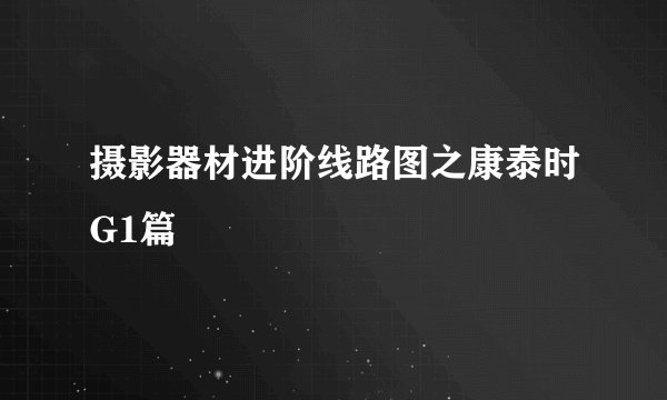 摄影器材进阶线路图之康泰时G1篇