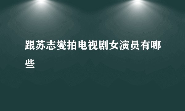 跟苏志燮拍电视剧女演员有哪些