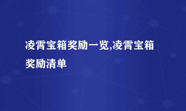 凌霄宝箱奖励一览,凌霄宝箱奖励清单