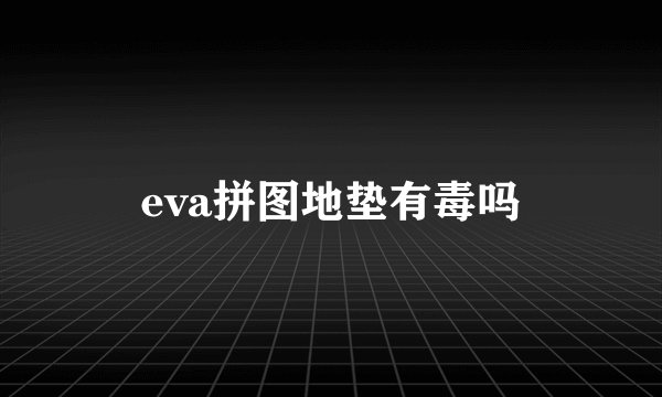 eva拼图地垫有毒吗