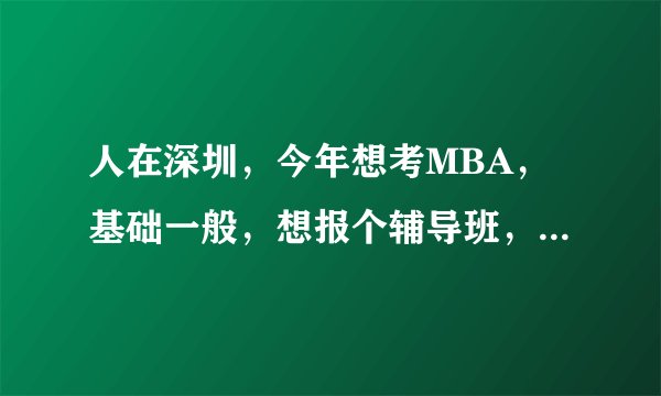人在深圳，今年想考MBA，基础一般，想报个辅导班，选择MBA考前辅导班该关注哪些方面？