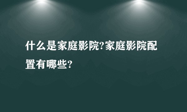 什么是家庭影院?家庭影院配置有哪些?