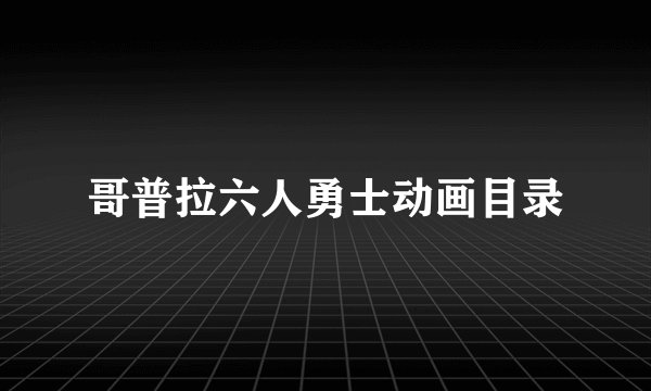 哥普拉六人勇士动画目录