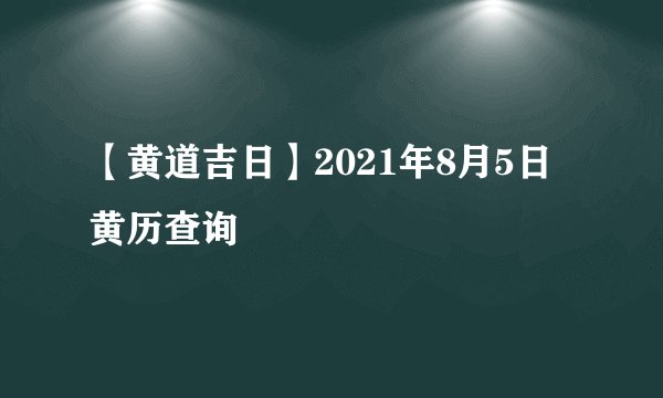 【黄道吉日】2021年8月5日黄历查询