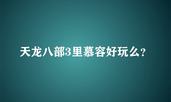 天龙八部3里慕容好玩么？