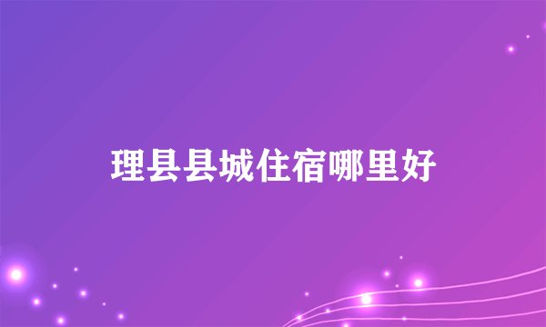 理县县城住宿哪里好