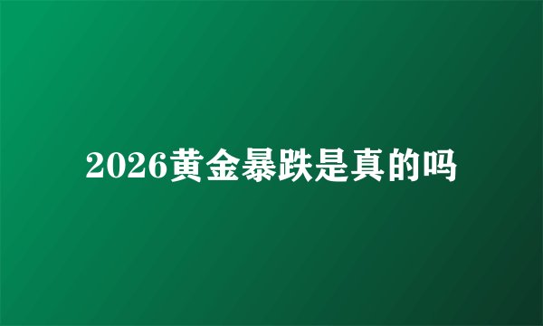 2026黄金暴跌是真的吗
