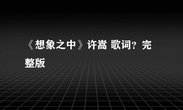 《想象之中》许嵩 歌词？完整版