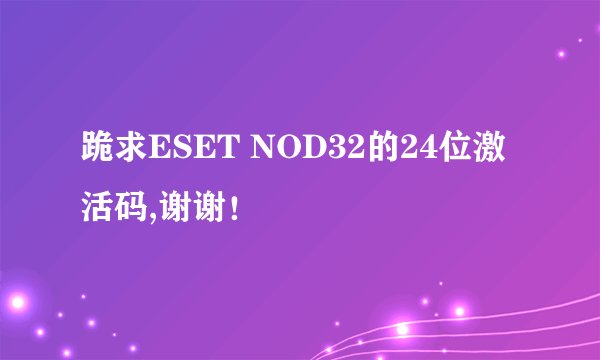 跪求ESET NOD32的24位激活码,谢谢!