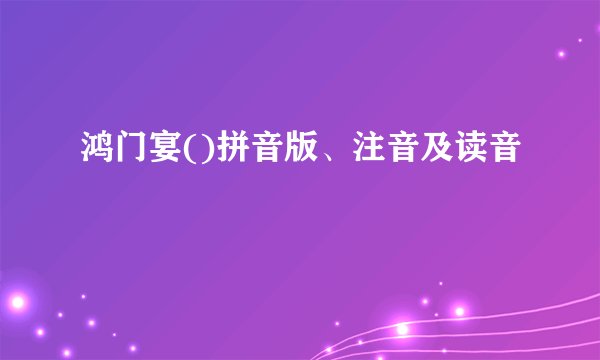 鸿门宴()拼音版、注音及读音