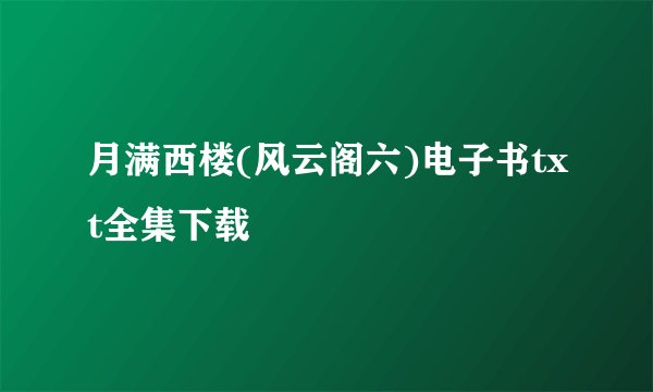 月满西楼(风云阁六)电子书txt全集下载
