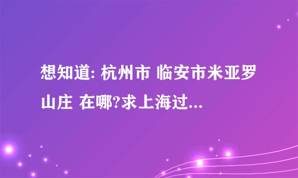 想知道: 杭州市 临安市米亚罗山庄 在哪?求上海过去的自驾游详细路线？