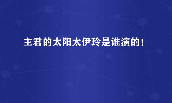 主君的太阳太伊玲是谁演的！