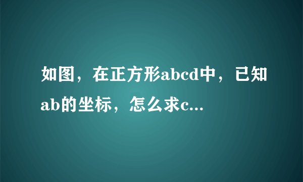 如图，在正方形abcd中，已知ab的坐标，怎么求c.d的坐标，求步骤谢谢