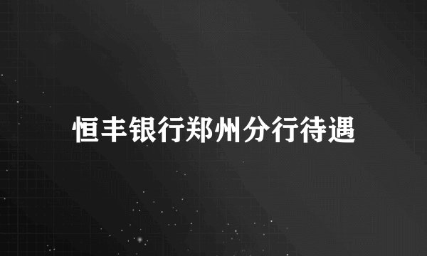恒丰银行郑州分行待遇