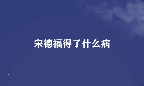宋德福得了什么病