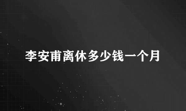 李安甫离休多少钱一个月