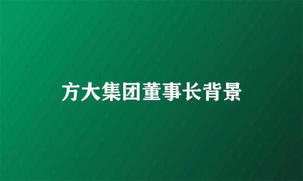 方大集团董事长背景
