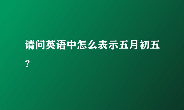 请问英语中怎么表示五月初五？