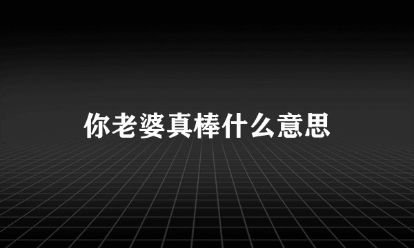 你老婆真棒什么意思