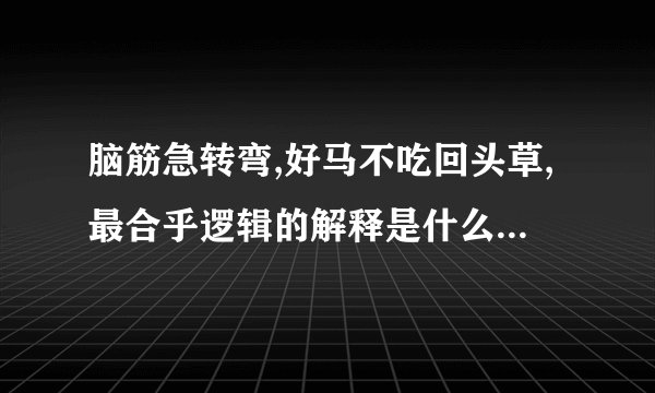 脑筋急转弯,好马不吃回头草,最合乎逻辑的解释是什么,是什么生肖动物_百 ...