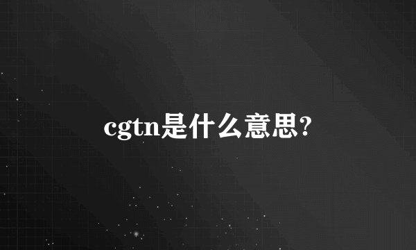 cgtn是什么意思?