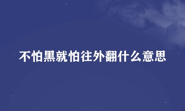 不怕黑就怕往外翻什么意思