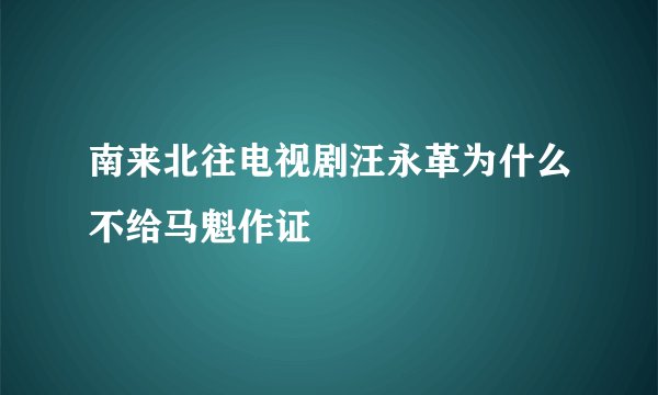 南来北往电视剧汪永革为什么不给马魁作证