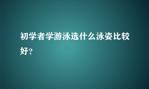 初学者学游泳选什么泳姿比较好？