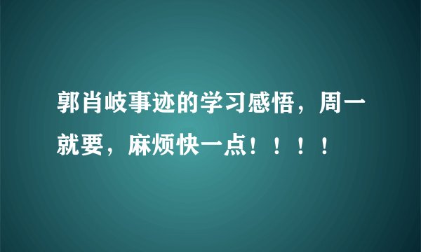 郭肖岐事迹的学习感悟，周一就要，麻烦快一点！！！！