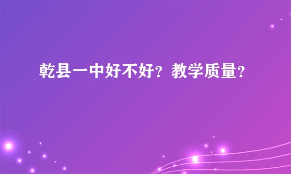 乾县一中好不好？教学质量？