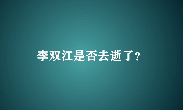 李双江是否去逝了？