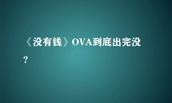 《没有钱》OVA到底出完没？