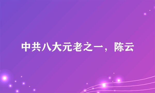 中共八大元老之一，陈云